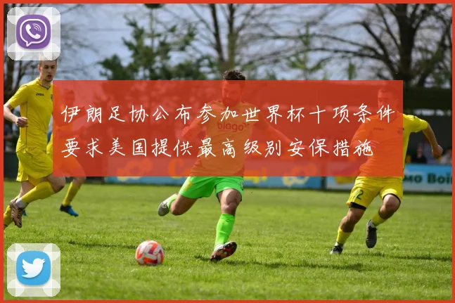 伊朗足协公布参加世界杯十项条件要求美国提供最高级别安保措施
