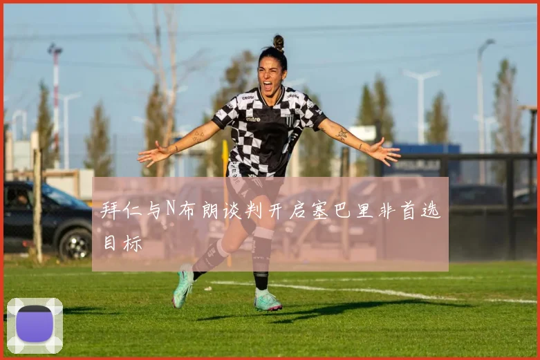 拜仁与N布朗谈判开启塞巴里非首选目标
