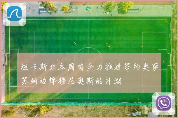 纽卡斯尔本周将全力推进签约奥萨苏纳边锋穆尼奥斯的计划
