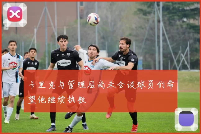 卡里克与管理层尚未会谈球员们希望他继续执教