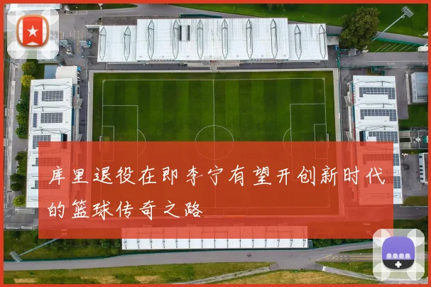 库里退役在即李宁有望开创新时代的篮球传奇之路