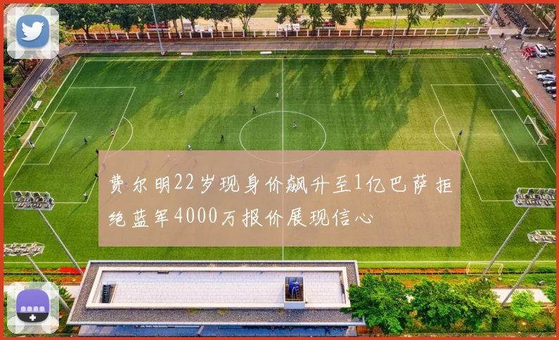 费尔明22岁现身价飙升至1亿巴萨拒绝蓝军4000万报价展现信心