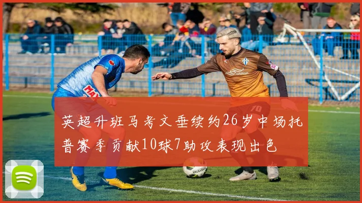 英超升班马考文垂续约26岁中场托普赛季贡献10球7助攻表现出色