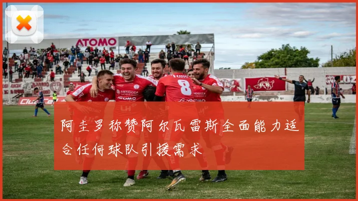 阿圭罗称赞阿尔瓦雷斯全面能力适合任何球队引援需求
